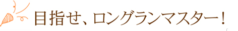 目指せ、ロングランマスター！