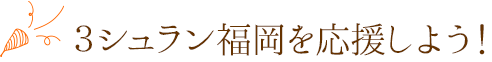 ３シュラン福岡を応援しよう！